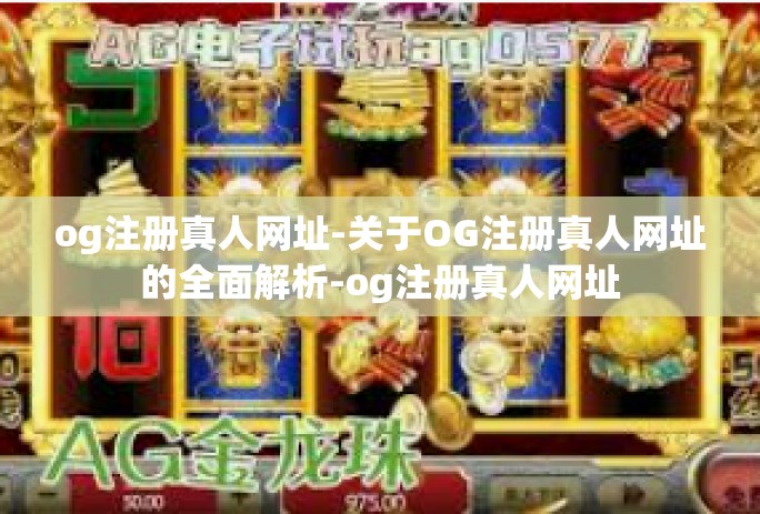 og注册真人网址-关于OG注册真人网址的全面解析-og注册真人网址