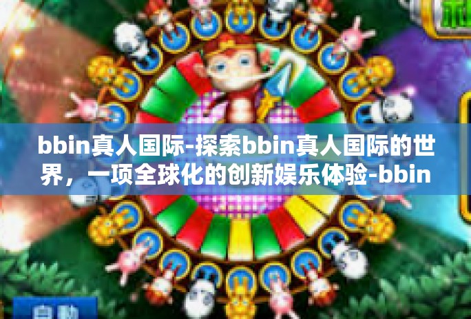 bbin真人国际-探索bbin真人国际的世界，一项全球化的创新娱乐体验-bbin真人国际