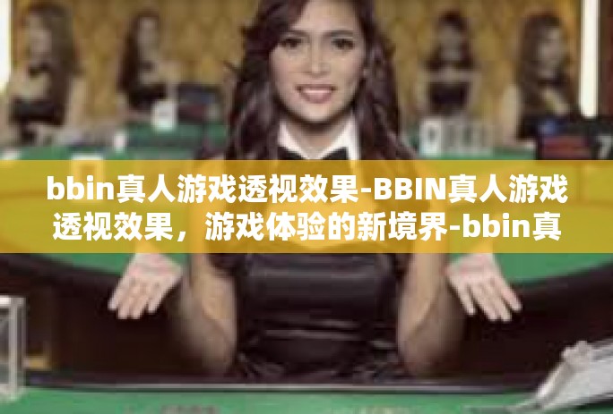bbin真人游戏透视效果-BBIN真人游戏透视效果，游戏体验的新境界-bbin真人游戏透视效果