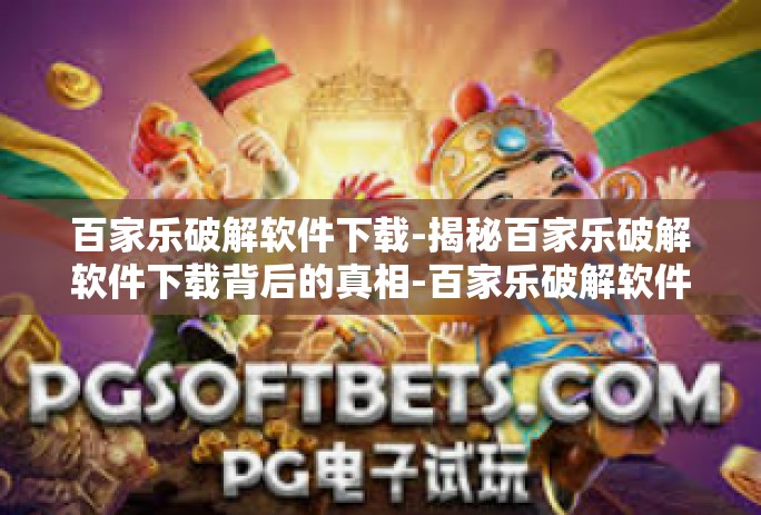 百家乐破解软件下载-揭秘百家乐破解软件下载背后的真相-百家乐破解软件下载
