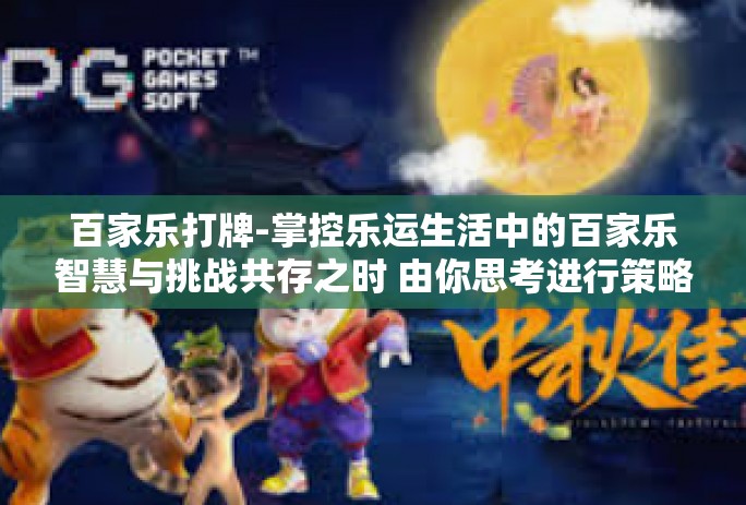 百家乐打牌-掌控乐运生活中的百家乐智慧与挑战共存之时 由你思考进行策略出牌！百家乐打牌