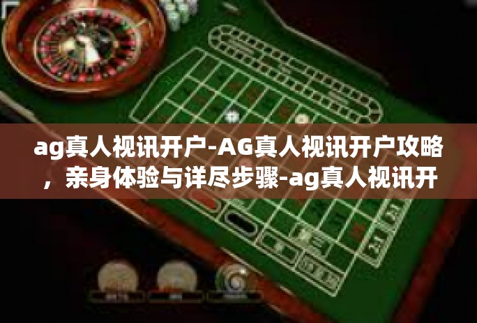 ag真人视讯开户-AG真人视讯开户攻略，亲身体验与详尽步骤-ag真人视讯开户