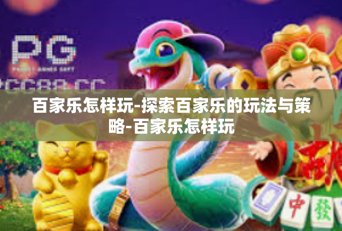 百家乐怎样玩-探索百家乐的玩法与策略-百家乐怎样玩