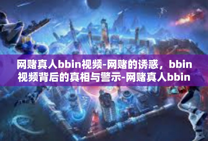 网赌真人bbin视频-网赌的诱惑，bbin视频背后的真相与警示-网赌真人bbin视频