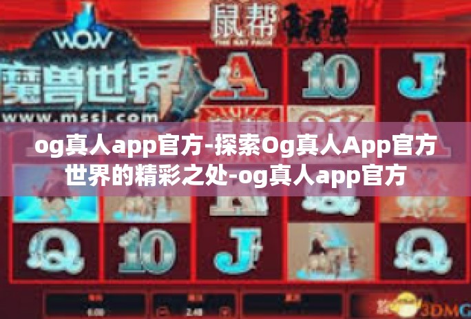 og真人app官方-探索Og真人App官方世界的精彩之处-og真人app官方