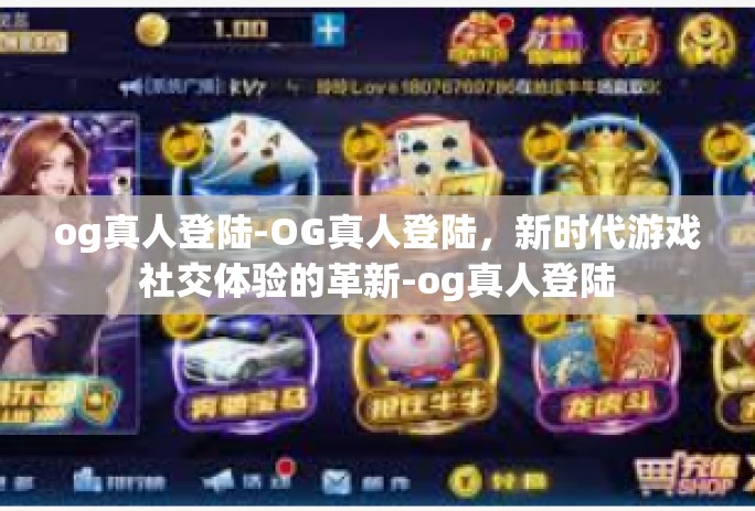og真人登陆-OG真人登陆，新时代游戏社交体验的革新-og真人登陆