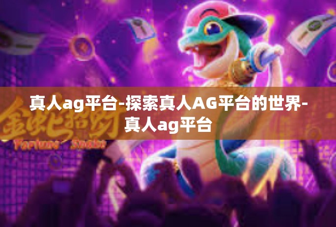 真人ag平台-探索真人AG平台的世界-真人ag平台