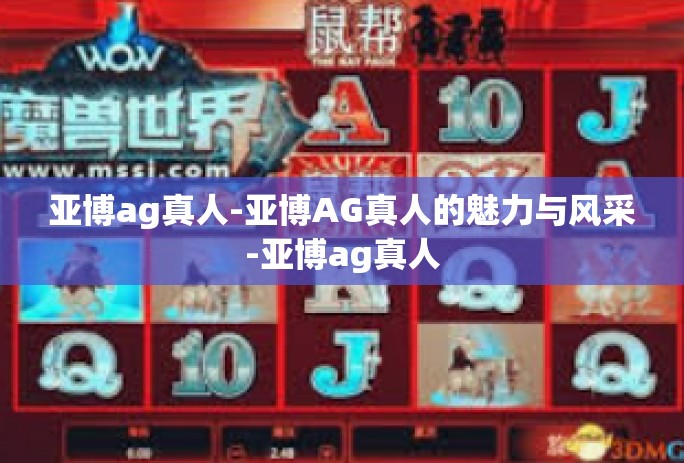 亚博ag真人-亚博AG真人的魅力与风采-亚博ag真人