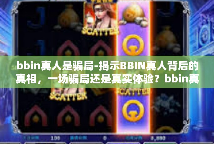 bbin真人是骗局-揭示BBIN真人背后的真相，一场骗局还是真实体验？bbin真人是骗局