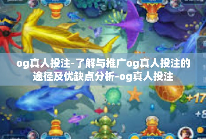 og真人投注-了解与推广og真人投注的途径及优缺点分析-og真人投注