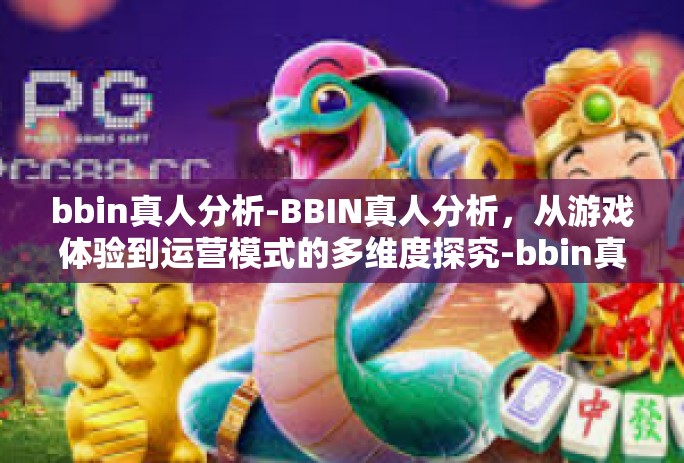 bbin真人分析-BBIN真人分析，从游戏体验到运营模式的多维度探究-bbin真人分析