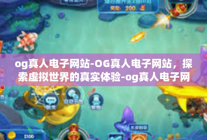 og真人电子网站-OG真人电子网站，探索虚拟世界的真实体验-og真人电子网站