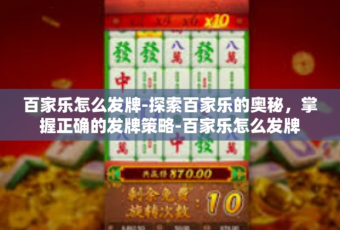 百家乐怎么发牌-探索百家乐的奥秘，掌握正确的发牌策略-百家乐怎么发牌