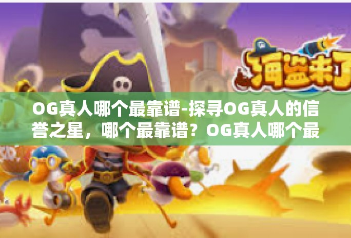 OG真人哪个最靠谱-探寻OG真人的信誉之星，哪个最靠谱？OG真人哪个最靠谱