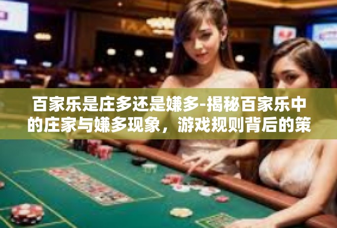 百家乐是庄多还是嫌多-揭秘百家乐中的庄家与嫌多现象，游戏规则背后的策略探究-百家乐是庄多还是嫌多