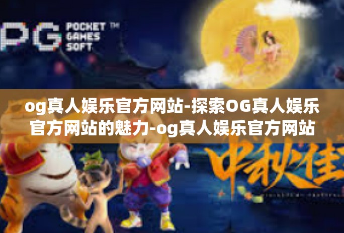 og真人娱乐官方网站-探索OG真人娱乐官方网站的魅力-og真人娱乐官方网站