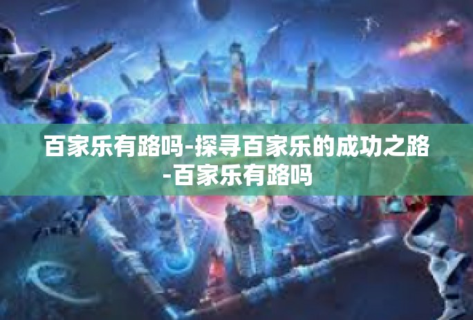 百家乐有路吗-探寻百家乐的成功之路-百家乐有路吗