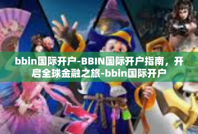 bbin国际开户-BBIN国际开户指南，开启全球金融之旅-bbin国际开户