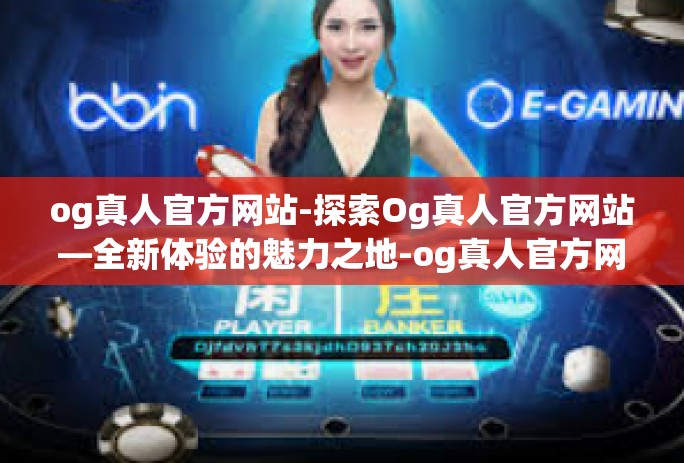 og真人官方网站-探索Og真人官方网站—全新体验的魅力之地-og真人官方网站