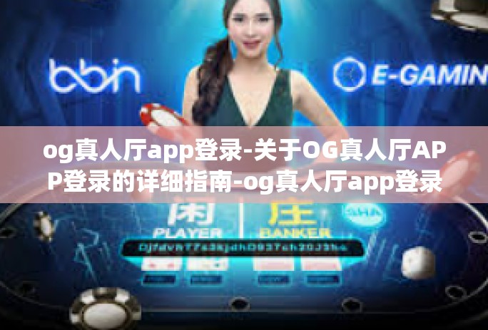 og真人厅app登录-关于OG真人厅APP登录的详细指南-og真人厅app登录