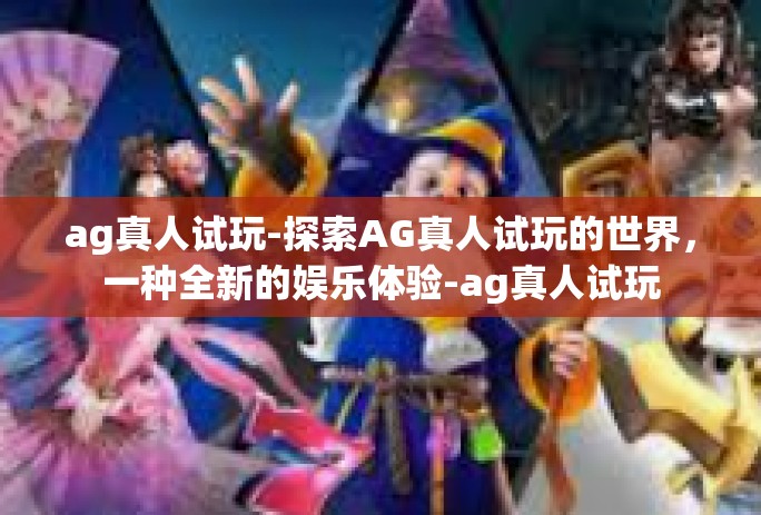 ag真人试玩-探索AG真人试玩的世界，一种全新的娱乐体验-ag真人试玩