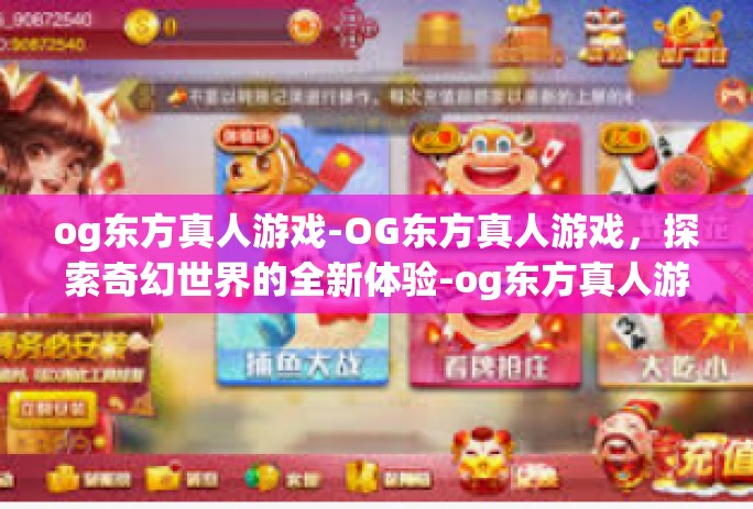 og东方真人游戏-OG东方真人游戏,探索奇幻世界的全新体验-og东方真人游戏 og东方真人游戏-OG东方真人游戏,探索奇幻世界的全新体验-og东方真人游戏