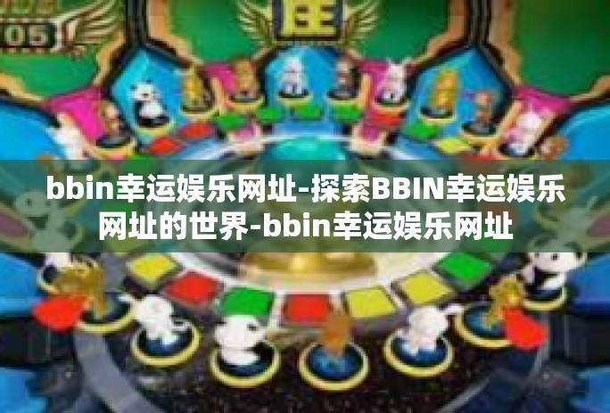 bbin幸运娱乐网址-探索BBIN幸运娱乐网址的世界-bbin幸运娱乐网址