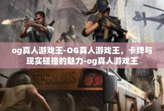 og真人游戏王-OG真人游戏王,卡牌与现实碰撞的魅力-og真人游戏王 og真人游戏王-OG真人游戏王,卡牌与现实碰撞的魅力-og真人游戏王