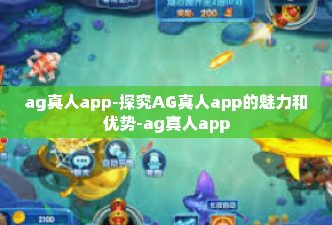 ag真人app-探究AG真人app的魅力和优势-ag真人app ag真人app-探究AG真人app的魅力和优势-ag真人app