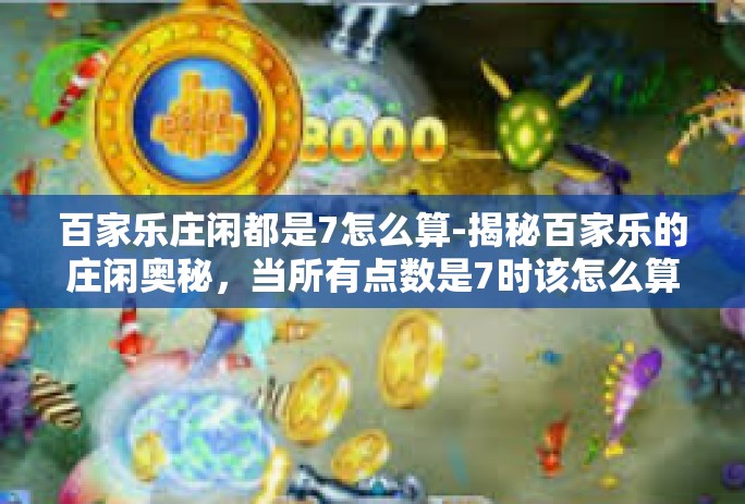 百家乐庄闲都是7怎么算-揭秘百家乐的庄闲奥秘，当所有点数是7时该怎么算？百家乐庄闲都是7怎么算