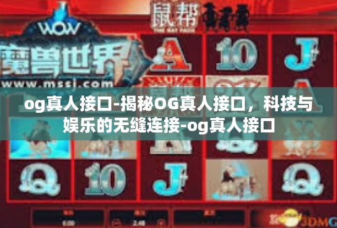 og真人接口-揭秘OG真人接口,科技与娱乐的无缝连接-og真人接口 og真人接口-揭秘OG真人接口,科技与娱乐的无缝连接-og真人接口