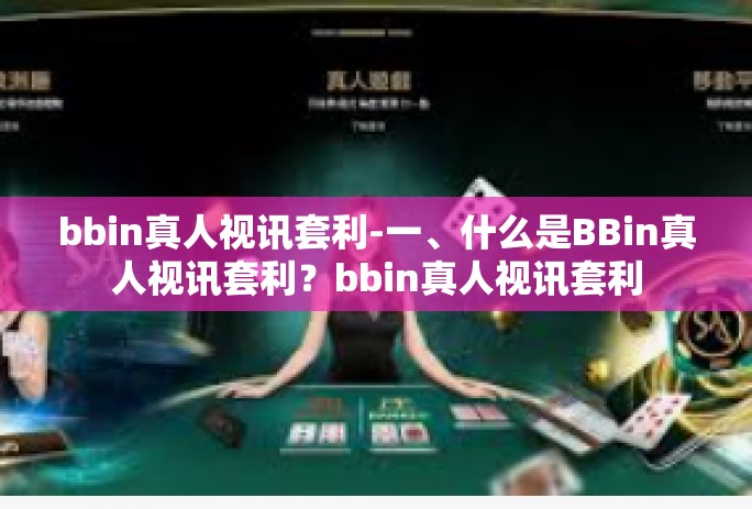 bbin真人视讯套利-一、什么是BBin真人视讯套利?bbin真人视讯套利 bbin真人视讯套利-一、什么是BBin真人视讯套利?bbin真人视讯套利
