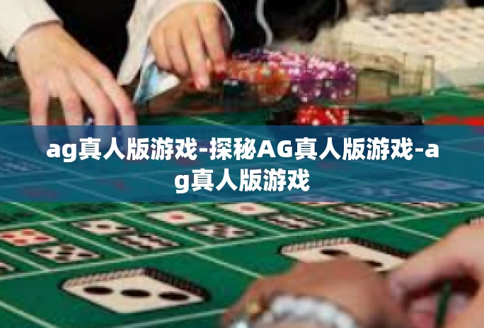 ag真人版游戏-探秘AG真人版游戏-ag真人版游戏 ag真人版游戏-探秘AG真人版游戏-ag真人版游戏