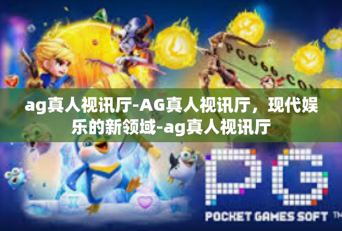 ag真人视讯厅-AG真人视讯厅,现代娱乐的新领域-ag真人视讯厅 ag真人视讯厅-AG真人视讯厅,现代娱乐的新领域-ag真人视讯厅