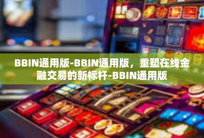 BBIN通用版-BBIN通用版，重塑在线金融交易的新标杆-BBIN通用版