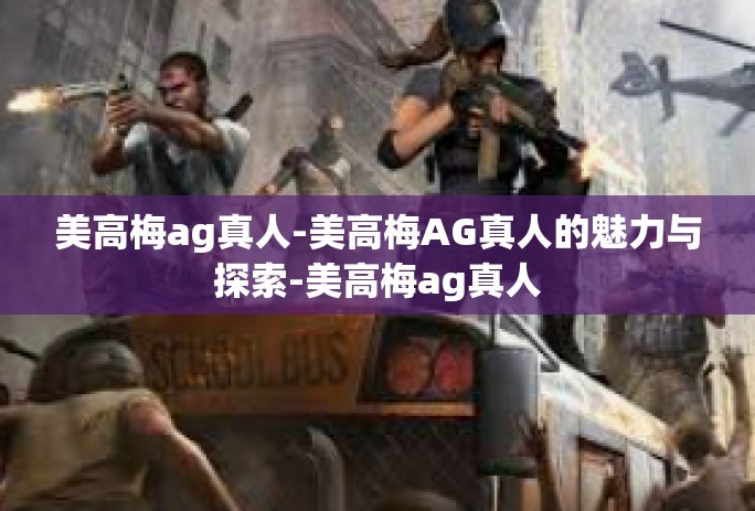 美高梅ag真人-美高梅AG真人的魅力与探索-美高梅ag真人 美高梅ag真人-美高梅AG真人的魅力与探索-美高梅ag真人