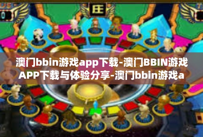 澳门bbin游戏app下载-澳门BBIN游戏APP下载与体验分享-澳门bbin游戏app下载 澳门bbin游戏app下载-澳门BBIN游戏APP下载与体验分享-澳门bbin游戏app下载