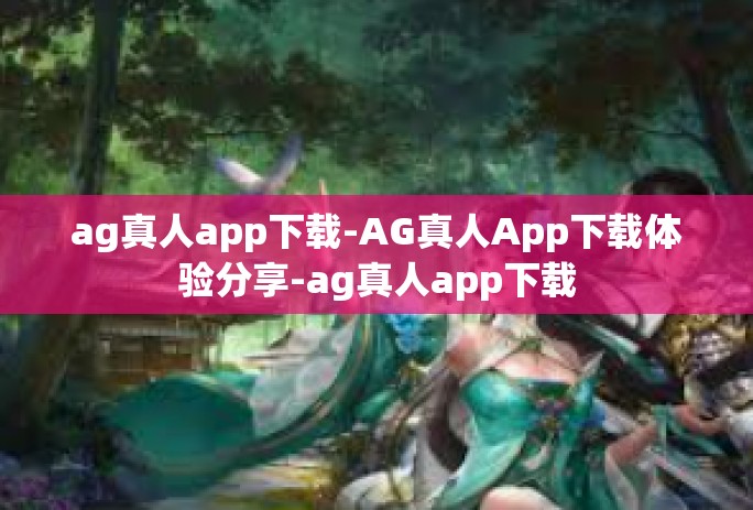 ag真人app下载-AG真人App下载体验分享-ag真人app下载 ag真人app下载-AG真人App下载体验分享-ag真人app下载