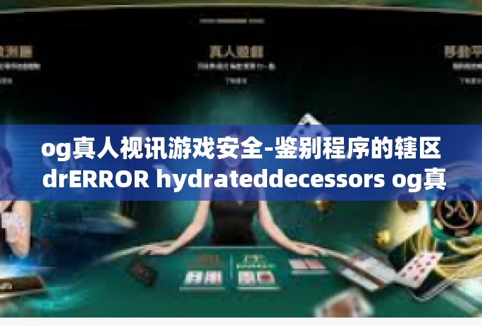 og真人视讯游戏安全-鉴别程序的辖区 drERROR hydrateddecessors og真人视讯游戏安全与可靠性研究-og真人视讯游戏安全 og真人视讯游戏安全-鉴别程序的辖区 drERROR hydrateddecessors og真人视讯游戏安全与可靠性研究-og真人视讯游戏安全