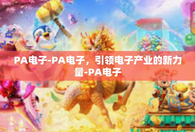 PA电子-PA电子,引领电子产业的新力量-PA电子 PA电子-PA电子,引领电子产业的新力量-PA电子