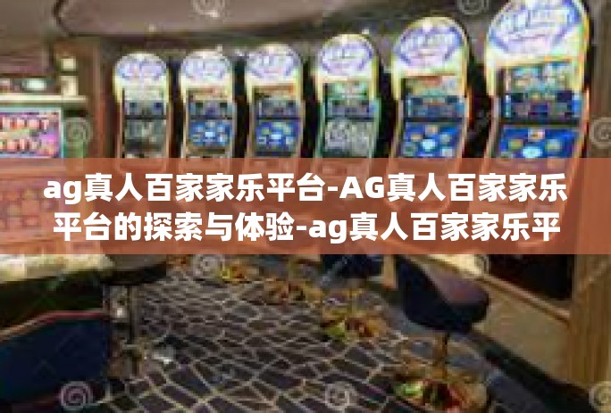ag真人百家家乐平台-AG真人百家家乐平台的探索与体验-ag真人百家家乐平台 ag真人百家家乐平台-AG真人百家家乐平台的探索与体验-ag真人百家家乐平台