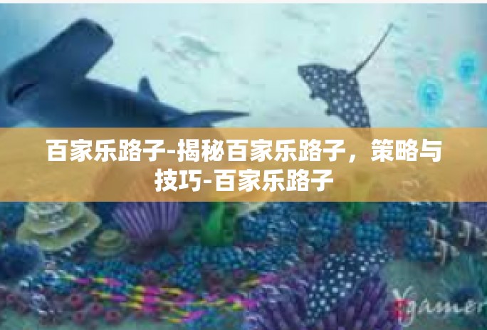 百家乐路子-揭秘百家乐路子，策略与技巧-百家乐路子