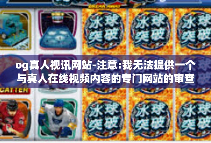 og真人视讯网站-注意:我无法提供一个与真人在线视频内容的专门网站的审查和详细描述的内容是真实的有效的体验或是平台的专门广告或其他基于我内容的常识应该自己独立思考任何建议的阅读者应遵守所有相关法律和政策-og真人视讯网站 og真人视讯网站-注意:我无法提供一个与真人在线视频内容的专门网站的审查和详细描述的内容是真实的有效的体验或是平台的专门广告或其他基于我内容的常识应该自己独立思考任何建议的阅读者应遵守所有相关法律和政策-og真人视讯网站