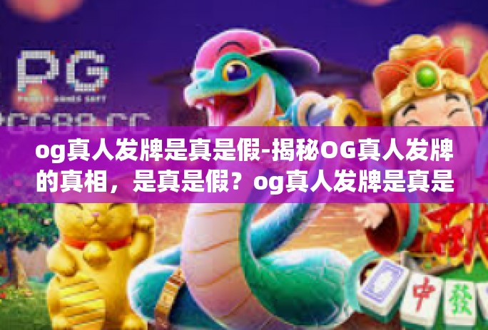 og真人发牌是真是假-揭秘OG真人发牌的真相,是真是假?og真人发牌是真是假 og真人发牌是真是假-揭秘OG真人发牌的真相,是真是假?og真人发牌是真是假