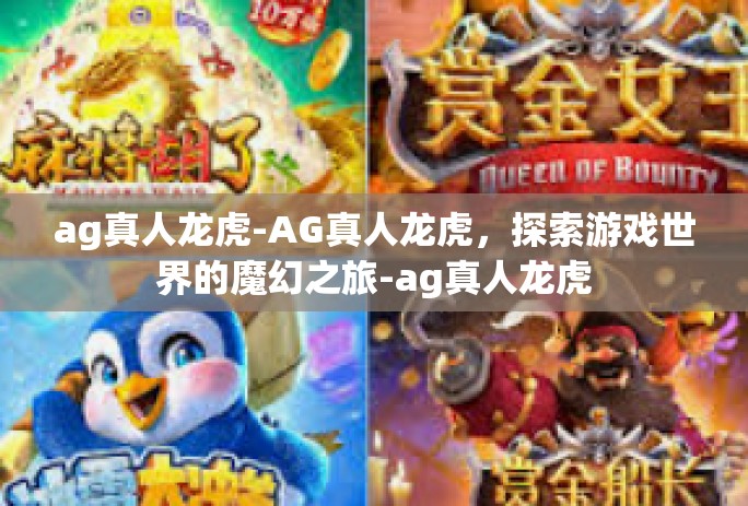 ag真人龙虎-AG真人龙虎,探索游戏世界的魔幻之旅-ag真人龙虎 ag真人龙虎-AG真人龙虎,探索游戏世界的魔幻之旅-ag真人龙虎