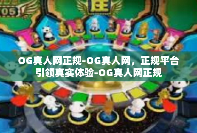 OG真人网正规-OG真人网,正规平台引领真实体验-OG真人网正规 OG真人网正规-OG真人网,正规平台引领真实体验-OG真人网正规