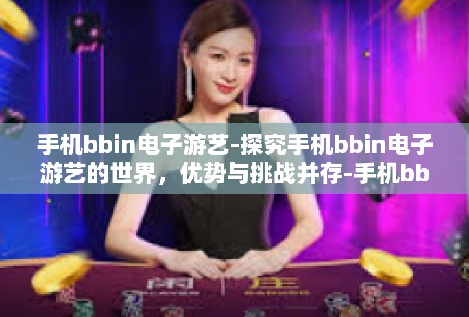 手机bbin电子游艺-探究手机bbin电子游艺的世界,优势与挑战并存-手机bbin电子游艺 手机bbin电子游艺-探究手机bbin电子游艺的世界,优势与挑战并存-手机bbin电子游艺