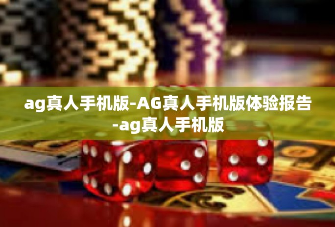 ag真人手机版-AG真人手机版体验报告-ag真人手机版 ag真人手机版-AG真人手机版体验报告-ag真人手机版