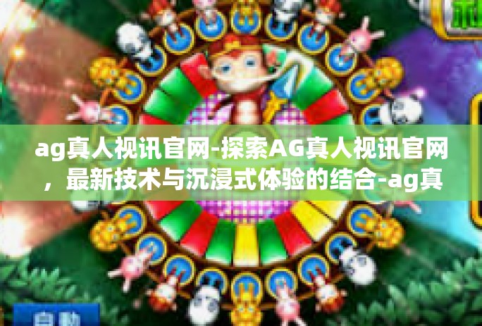 ag真人视讯官网-探索AG真人视讯官网,最新技术与沉浸式体验的结合-ag真人视讯官网 ag真人视讯官网-探索AG真人视讯官网,最新技术与沉浸式体验的结合-ag真人视讯官网