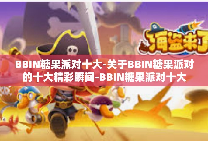 BBIN糖果派对十大-关于BBIN糖果派对的十大精彩瞬间-BBIN糖果派对十大 BBIN糖果派对十大-关于BBIN糖果派对的十大精彩瞬间-BBIN糖果派对十大